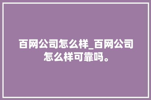 百网公司怎么样_百网公司怎么样可靠吗。 百网公司怎么样_百网公司怎么样可靠吗。 网站建设公司