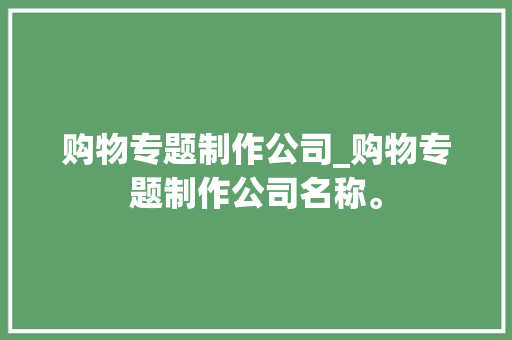购物专题制作公司_购物专题制作公司名称。 购物专题制作公司_购物专题制作公司名称。 网站建设公司