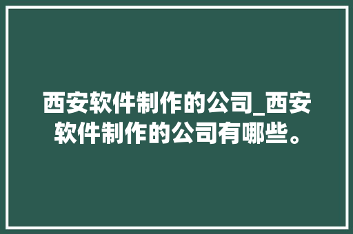 西安软件制作的公司_西安软件制作的公司有哪些。 网站建设公司 西安软件制作的公司_西安软件制作的公司有哪些。 西安软件制作的公司_西安软件制作的公司有哪些。 网站建设公司