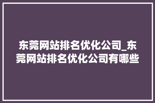 东莞网站排名优化公司_东莞网站排名优化公司有哪些。