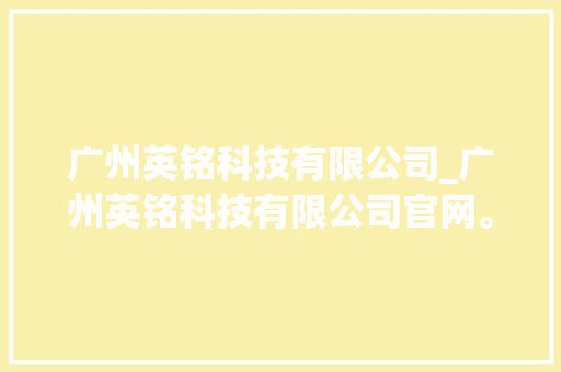 广州英铭科技有限公司_广州英铭科技有限公司官网。