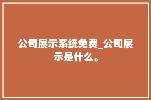 公司展示系统免费_公司展示是什么。 公司展示系统免费_公司展示是什么。 网站建设公司
