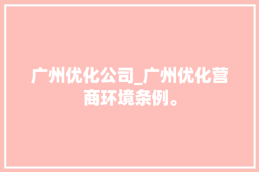 广州优化公司_广州优化营商环境条例。