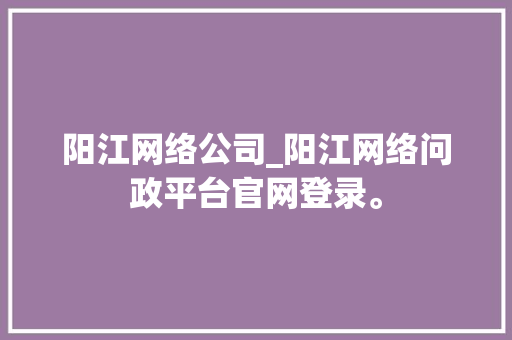 阳江网络公司_阳江网络问政平台官网登录。