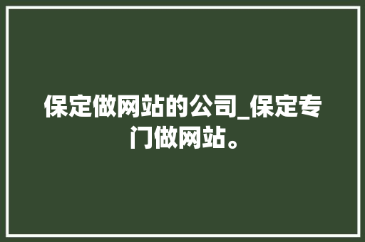 保定做网站的公司_保定专门做网站。 保定做网站的公司_保定专门做网站。 网站建设公司