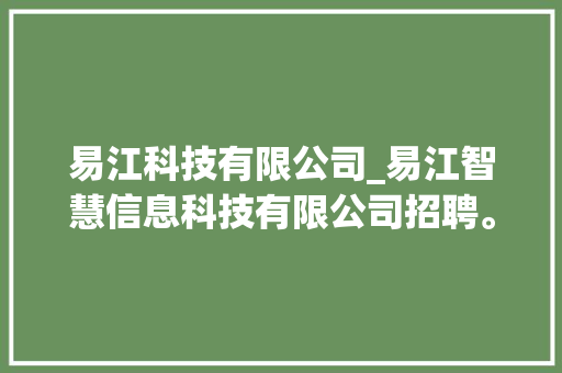 易江科技有限公司_易江智慧信息科技有限公司招聘。