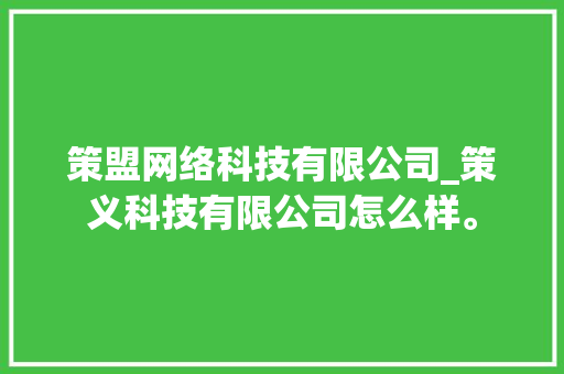策盟网络科技有限公司_策义科技有限公司怎么样。