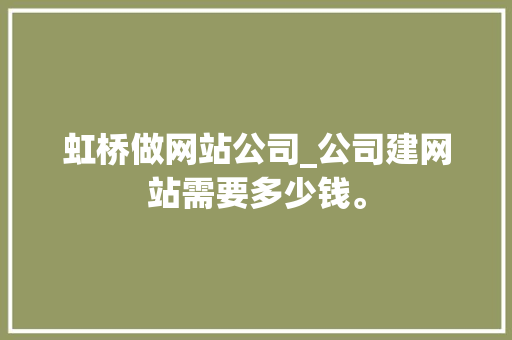 虹桥做网站公司_公司建网站需要多少钱。