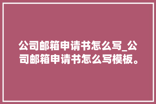 公司邮箱申请书怎么写_公司邮箱申请书怎么写模板。