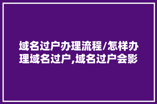域名过户办理流程/怎样办理域名过户,域名过户会影响网站访问吗。 域名过户办理流程/怎样办理域名过户,域名过户会影响网站访问吗。 网站建设公司