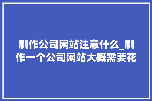制作公司网站注意什么_制作一个公司网站大概需要花多少钱。