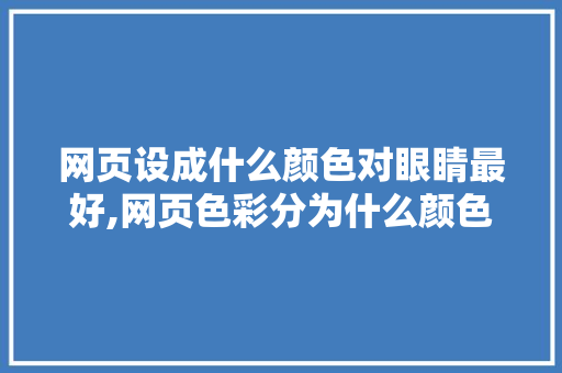网页设成什么颜色对眼睛最好,网页色彩分为什么颜色。 网站建设公司 网页设成什么颜色对眼睛最好,网页色彩分为什么颜色。 网页设成什么颜色对眼睛最好,网页色彩分为什么颜色。 网站建设公司