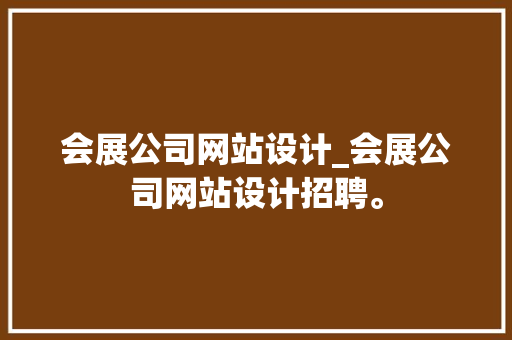 会展公司网站设计_会展公司网站设计招聘。