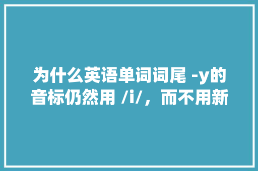 为什么英语单词词尾 -y的音标仍然用 /i/，而不用新版的 /ɪ/ 呢,love为什么不是开音节。