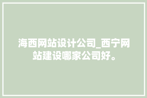 海西网站设计公司_西宁网站建设哪家公司好。 海西网站设计公司_西宁网站建设哪家公司好。 网站建设公司