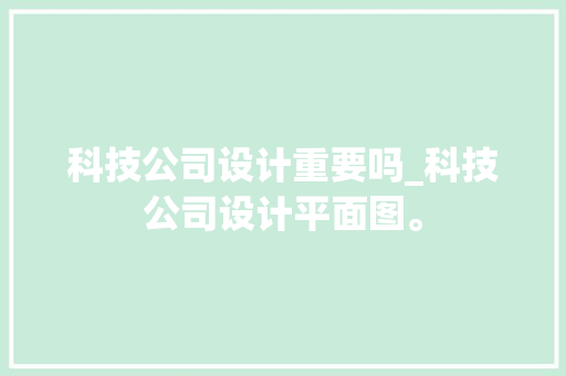 科技公司设计重要吗_科技公司设计平面图。 科技公司设计重要吗_科技公司设计平面图。 网站建设公司