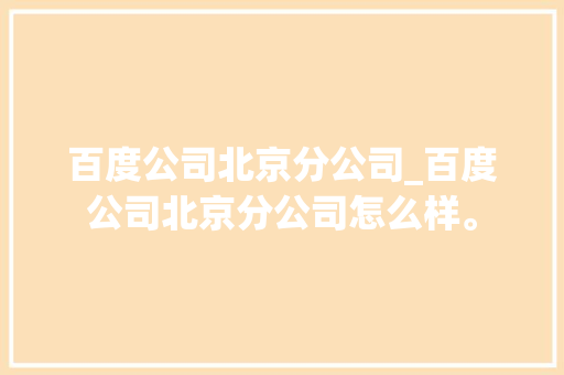 百度公司北京分公司_百度公司北京分公司怎么样。 百度公司北京分公司_百度公司北京分公司怎么样。 网站建设公司
