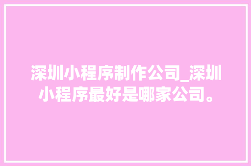 深圳小程序制作公司_深圳小程序最好是哪家公司。