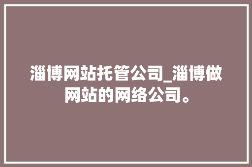 淄博网站托管公司_淄博做网站的网络公司。 淄博网站托管公司_淄博做网站的网络公司。 网站建设公司