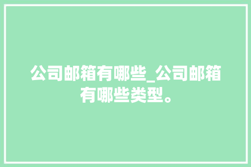 公司邮箱有哪些_公司邮箱有哪些类型。 网站建设公司 公司邮箱有哪些_公司邮箱有哪些类型。 公司邮箱有哪些_公司邮箱有哪些类型。 网站建设公司