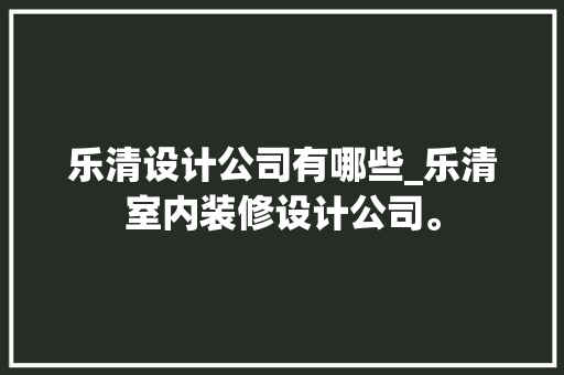 乐清设计公司有哪些_乐清室内装修设计公司。 网站建设公司 乐清设计公司有哪些_乐清室内装修设计公司。 乐清设计公司有哪些_乐清室内装修设计公司。 网站建设公司