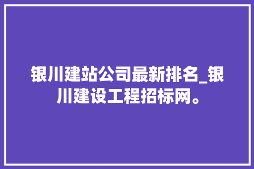 银川建站公司最新排名_银川建设工程招标网。 银川建站公司最新排名_银川建设工程招标网。 网站建设公司