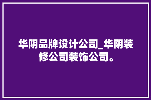 华阴品牌设计公司_华阴装修公司装饰公司。 华阴品牌设计公司_华阴装修公司装饰公司。 网站建设公司