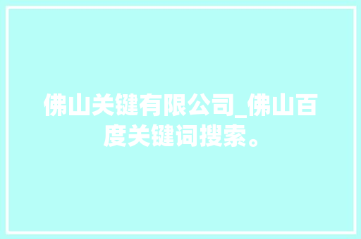 佛山关键有限公司_佛山百度关键词搜索。