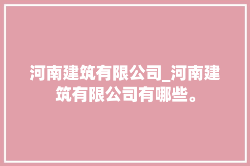 河南建筑有限公司_河南建筑有限公司有哪些。