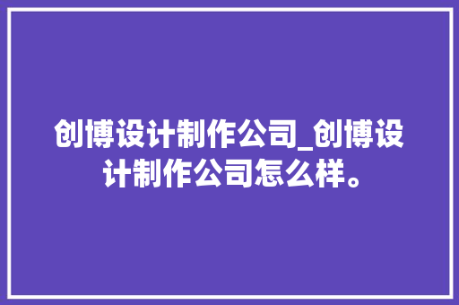 创博设计制作公司_创博设计制作公司怎么样。 创博设计制作公司_创博设计制作公司怎么样。 网站建设公司
