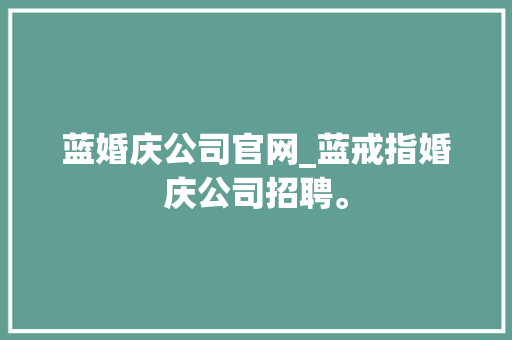 蓝婚庆公司官网_蓝戒指婚庆公司招聘。 蓝婚庆公司官网_蓝戒指婚庆公司招聘。 网站建设公司