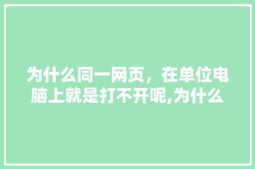 为什么同一网页，在单位电脑上就是打不开呢,为什么公司的网站打不开了。