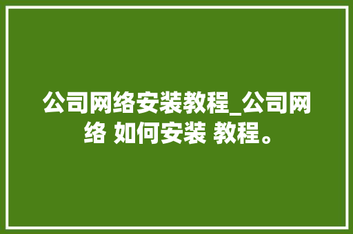 公司网络安装教程_公司网络 如何安装 教程。 公司网络安装教程_公司网络 如何安装 教程。 网站建设公司