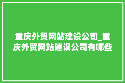 重庆外贸网站建设公司_重庆外贸网站建设公司有哪些。 重庆外贸网站建设公司_重庆外贸网站建设公司有哪些。 网站建设公司