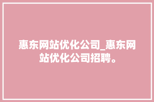 惠东网站优化公司_惠东网站优化公司招聘。 惠东网站优化公司_惠东网站优化公司招聘。 网站建设公司