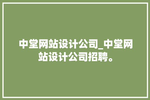 中堂网站设计公司_中堂网站设计公司招聘。 中堂网站设计公司_中堂网站设计公司招聘。 网站建设公司