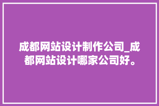 成都网站设计制作公司_成都网站设计哪家公司好。 成都网站设计制作公司_成都网站设计哪家公司好。 网站建设公司