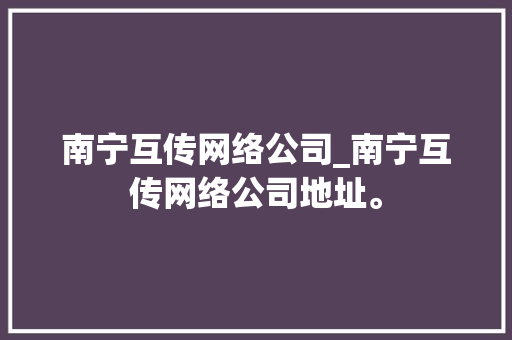 南宁互传网络公司_南宁互传网络公司地址。