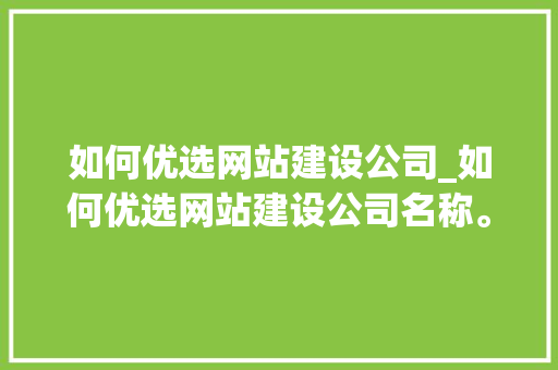 如何优选网站建设公司_如何优选网站建设公司名称。 如何优选网站建设公司_如何优选网站建设公司名称。 网站建设公司