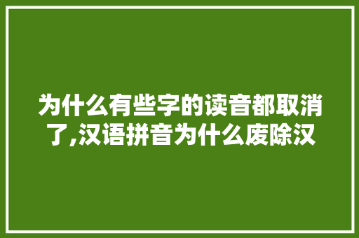 为什么有些字的读音都取消了,汉语拼音为什么废除汉字。