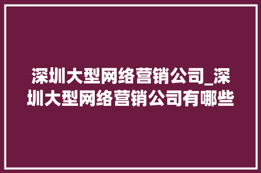 深圳大型网络营销公司_深圳大型网络营销公司有哪些。 深圳大型网络营销公司_深圳大型网络营销公司有哪些。 网站建设公司