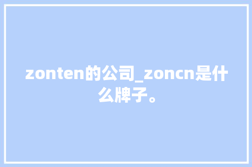 zonten的公司_zoncn是什么牌子。 zonten的公司_zoncn是什么牌子。 网站建设公司
