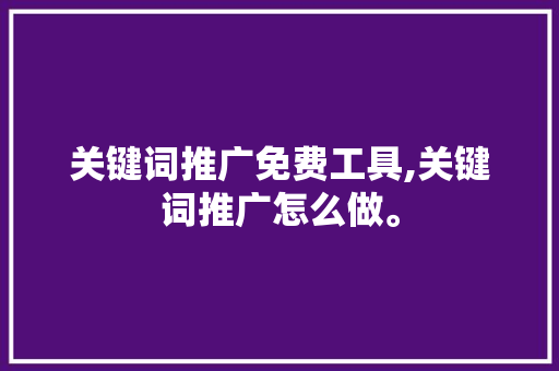 关键词推广免费工具,关键词推广怎么做。