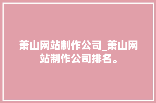 萧山网站制作公司_萧山网站制作公司排名。