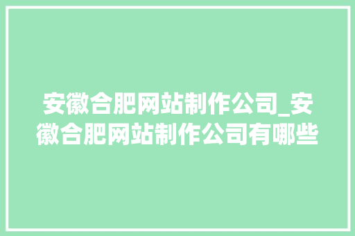 安徽合肥网站制作公司_安徽合肥网站制作公司有哪些。 网站建设公司 安徽合肥网站制作公司_安徽合肥网站制作公司有哪些。 安徽合肥网站制作公司_安徽合肥网站制作公司有哪些。 网站建设公司
