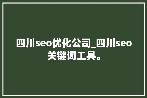 四川seo优化公司_四川seo关键词工具。 四川seo优化公司_四川seo关键词工具。 网站建设公司