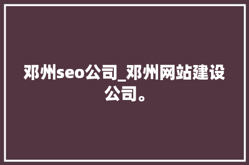 邓州seo公司_邓州网站建设公司。