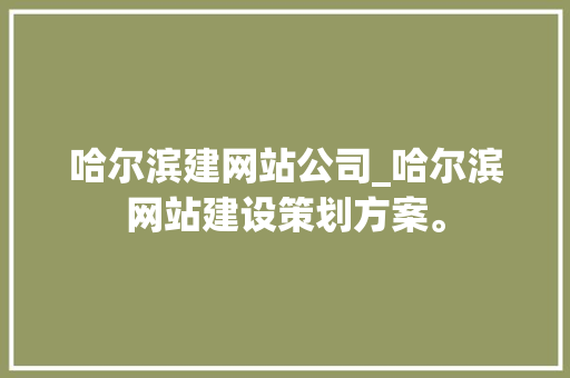 哈尔滨建网站公司_哈尔滨网站建设策划方案。 哈尔滨建网站公司_哈尔滨网站建设策划方案。 网站建设公司