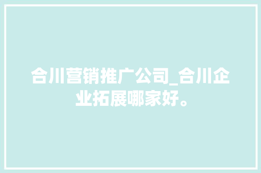 合川营销推广公司_合川企业拓展哪家好。 合川营销推广公司_合川企业拓展哪家好。 网站建设公司
