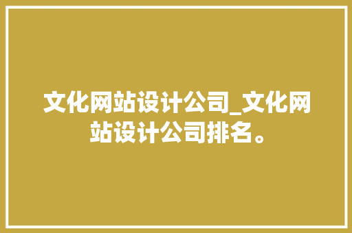 文化网站设计公司_文化网站设计公司排名。